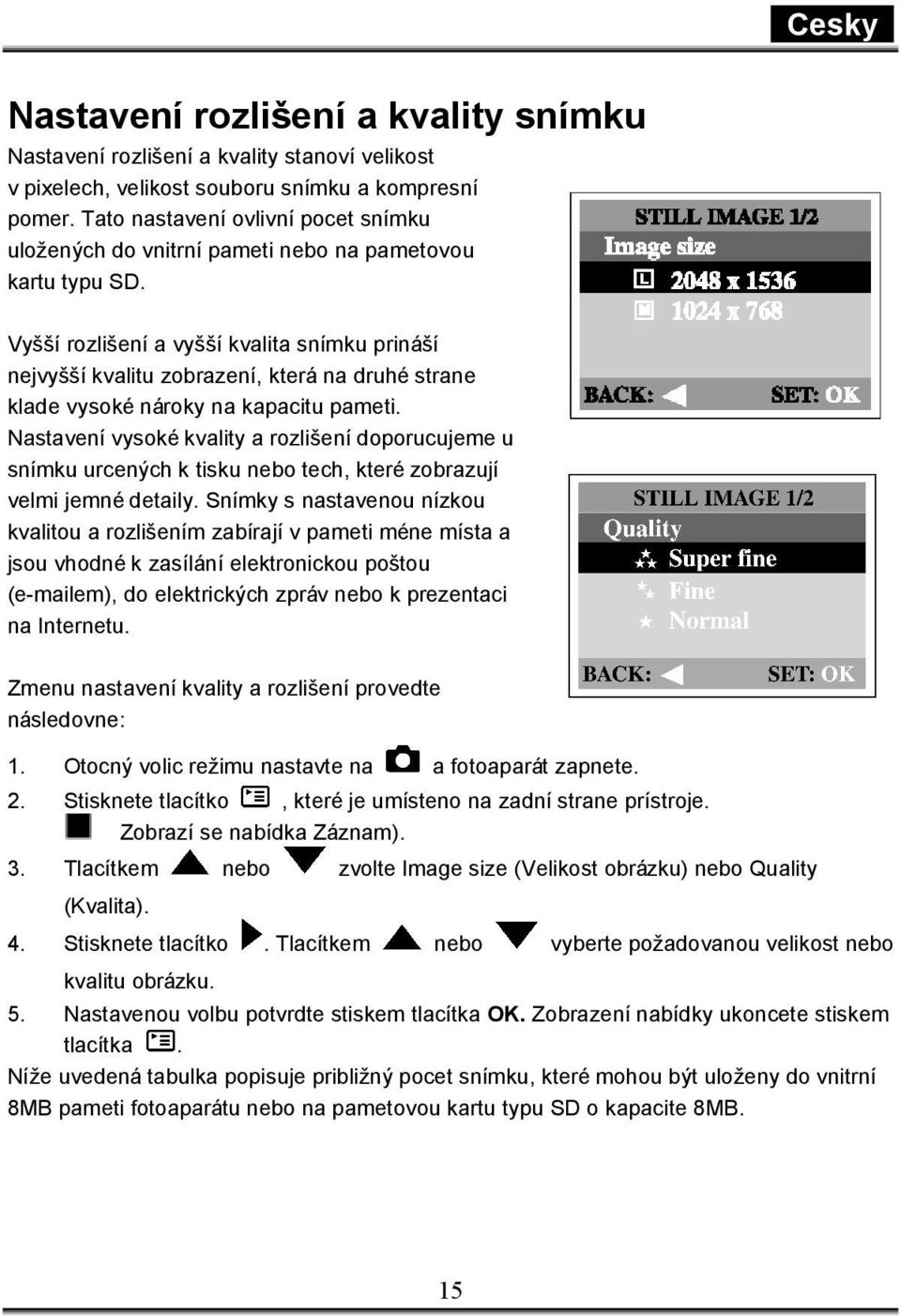 Vyšší rozlišení a vyšší kvalita snímku prináší nejvyšší kvalitu zobrazení, která na druhé strane klade vysoké nároky na kapacitu pameti.