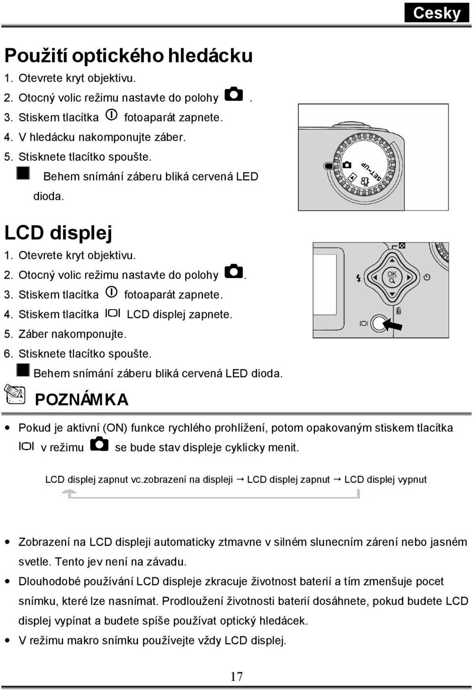 Stiskem tlacítka LCD displej zapnete. 5. Záber nakomponujte. 6. Stisknete tlacítko spoušte. Behem snímání záberu bliká cervená LED dioda.