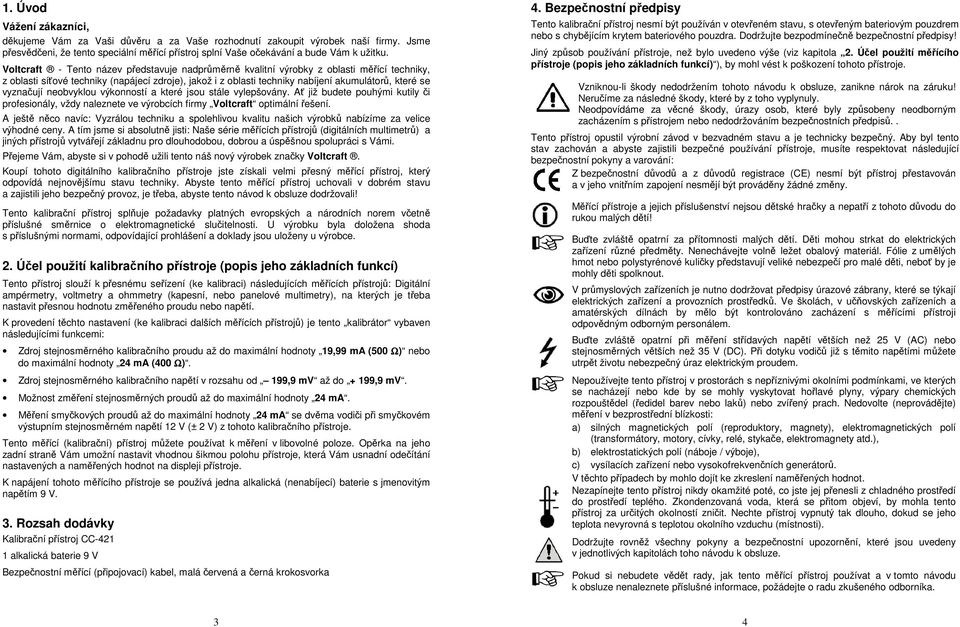 vyznačují neobvyklou výkonností a které jsou stále vylepšovány. Ať již budete pouhými kutily či profesionály, vždy naleznete ve výrobcích firmy Voltcraft optimální řešení.