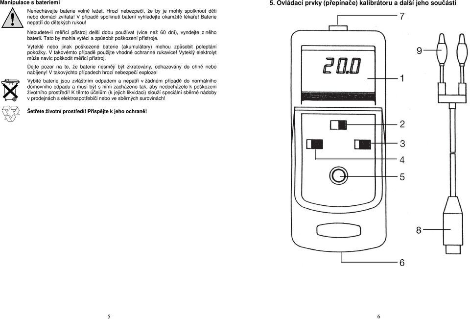 Vyteklé nebo jinak poškozené baterie (akumulátory) mohou způsobit poleptání pokožky. V takovémto případě použijte vhodné ochranné rukavice! Vyteklý elektrolyt může navíc poškodit měřící přístroj.