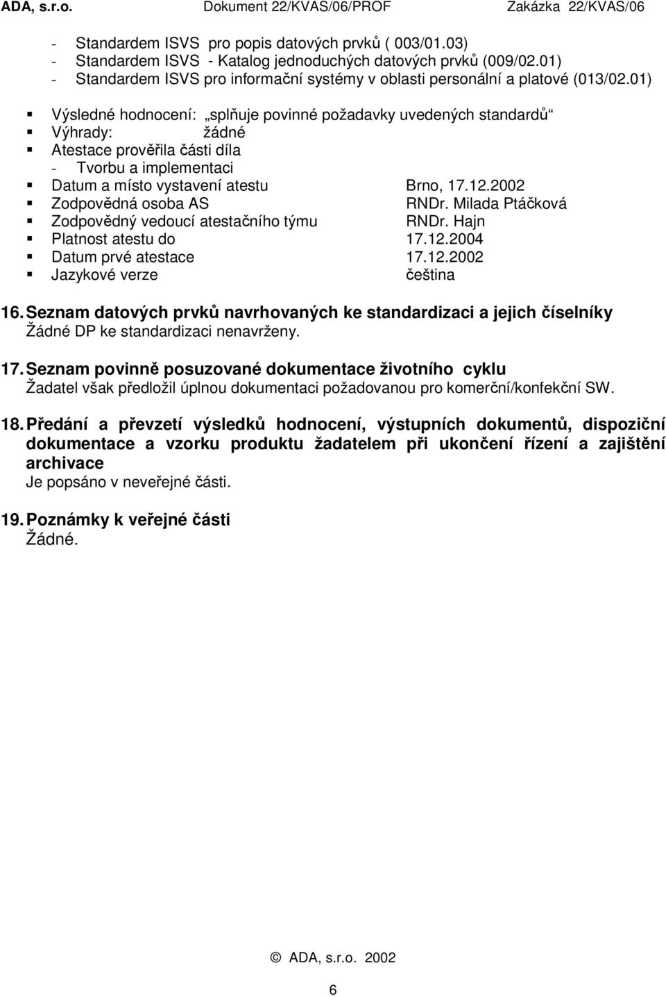 Atestace prověřila části díla - Tvorbu a implementaci! Datum a místo vystavení atestu Brno, 17.12.2002! Zodpovědná osoba AS RNDr. Milada Ptáčková! Zodpovědný vedoucí atestačního týmu RNDr. Hajn!