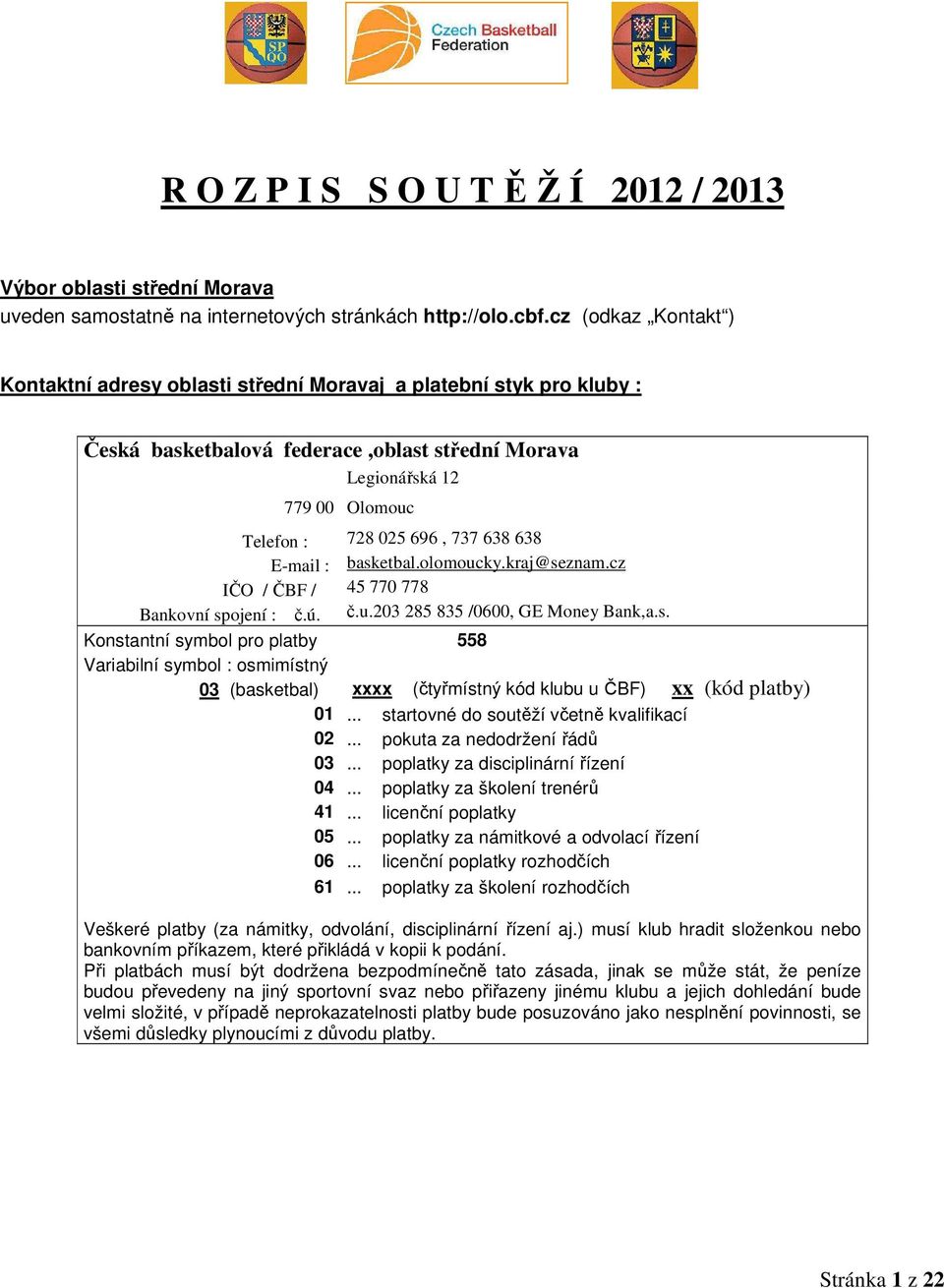 638 E-mail : basketbal.olomoucky.kraj@seznam.cz IČO / ČBF / 45 770 778 Bankovní spojení : č.ú. č.u.203 285 835 /0600, GE Money Bank,a.s. Konstantní symbol pro platby 558 Variabilní symbol : osmimístný 03 (basketbal) xxxx (čtyřmístný kód klubu u ČBF) xx (kód platby) 01.