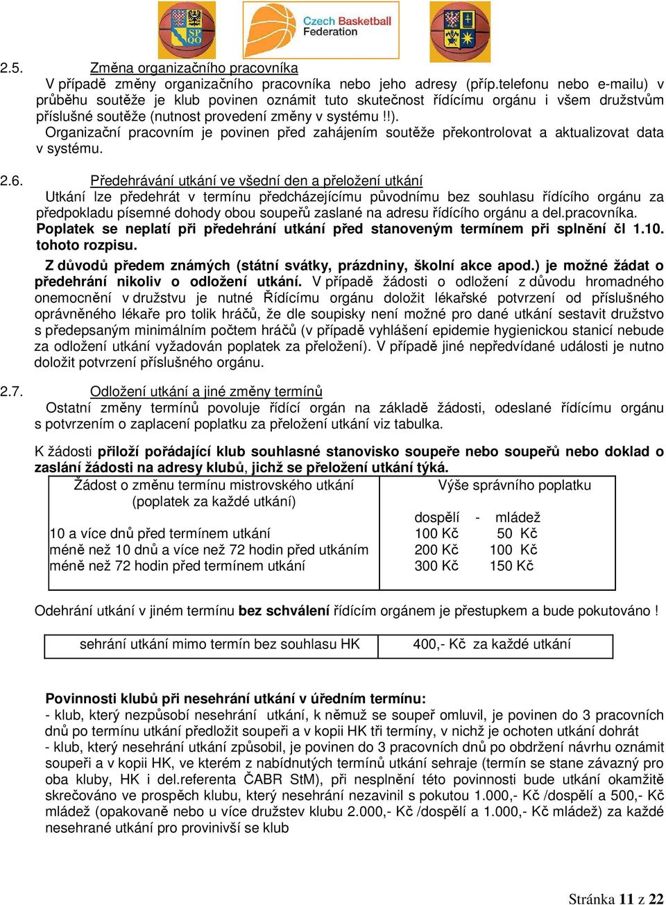 2.6. Předehrávání utkání ve všední den a přeložení utkání Utkání lze předehrát v termínu předcházejícímu původnímu bez souhlasu řídícího orgánu za předpokladu písemné dohody obou soupeřů zaslané na