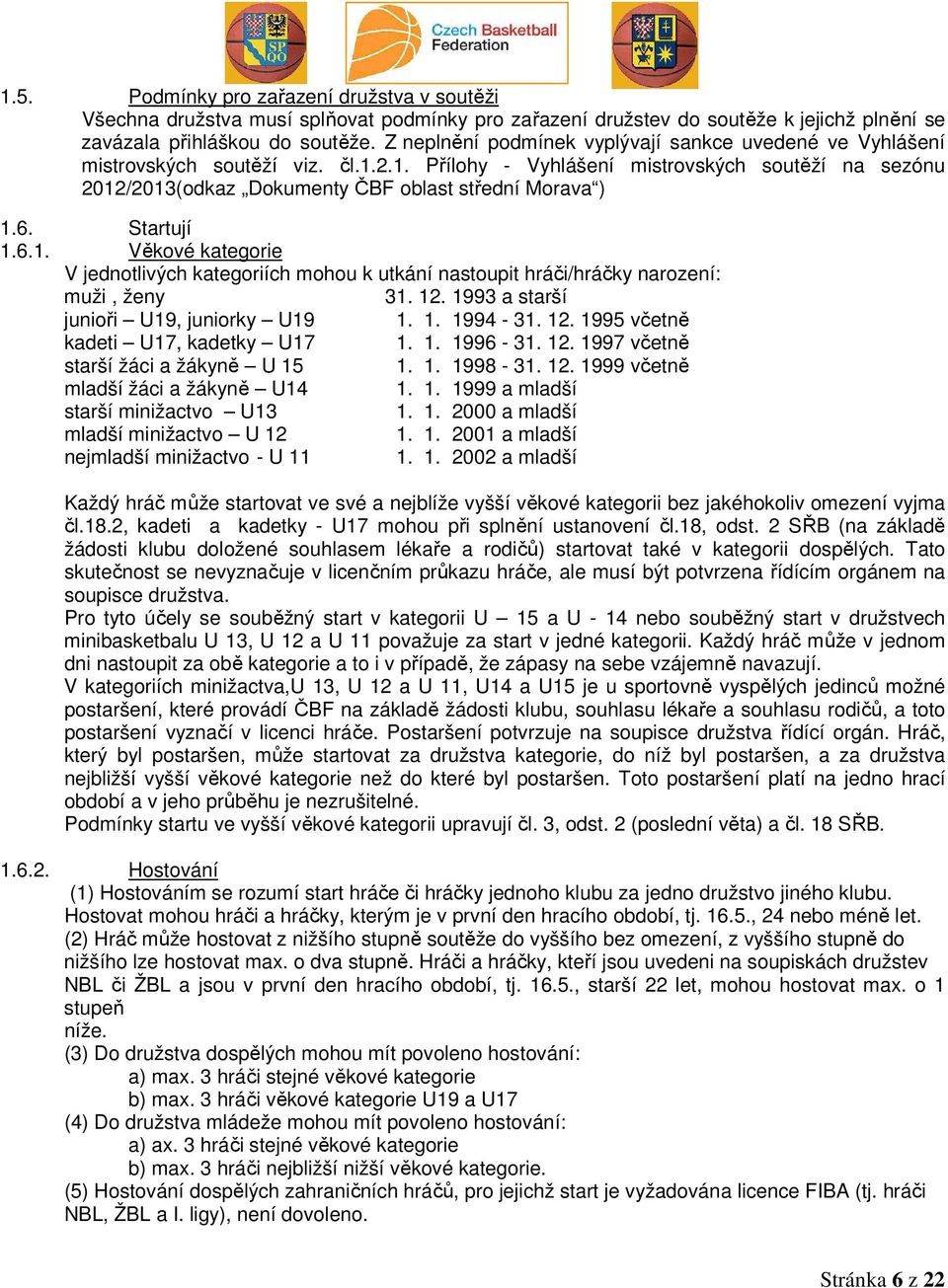 6. Startují 1.6.1. Věkové kategorie V jednotlivých kategoriích mohou k utkání nastoupit hráči/hráčky narození: muži, ženy 31. 12. 1993 a starší junioři U19, juniorky U19 1. 1. 1994-31. 12. 1995 včetně kadeti U17, kadetky U17 1.