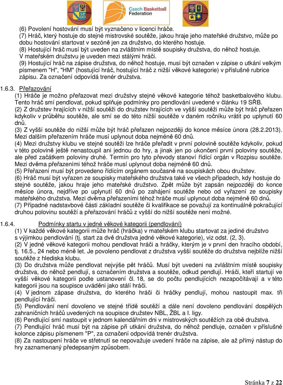 (8) Hostující hráč musí být uveden na zvláštním místě soupisky družstva, do něhož hostuje. V mateřském družstvu je uveden mezi stálými hráči.