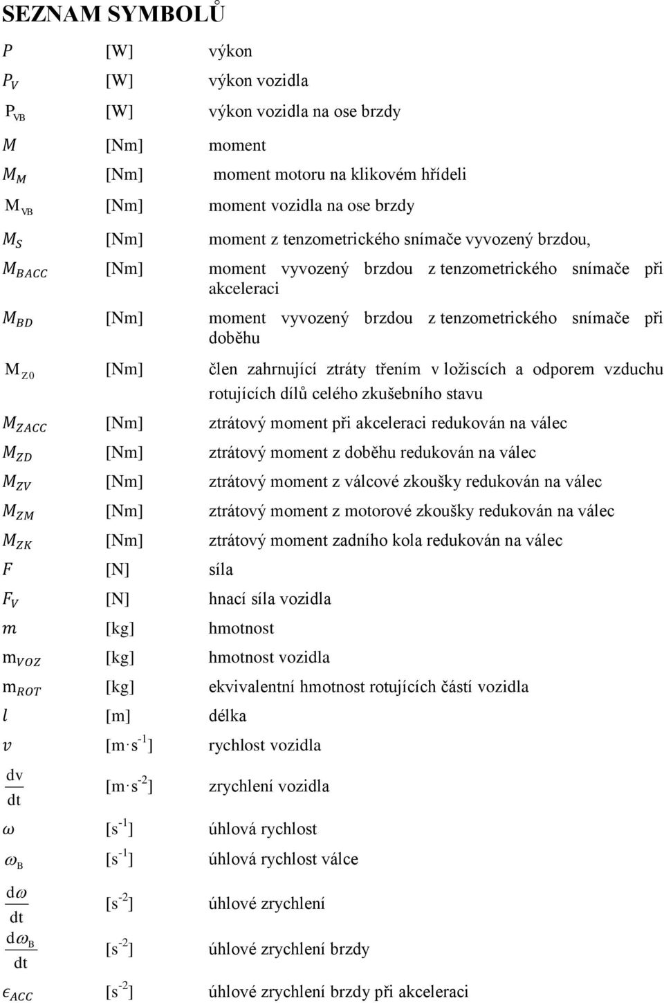 třením v ložiscích a odporem vzduchu rotujících dílů celého zkušebního stavu dv dt [Nm] [Nm] [Nm] [Nm] [Nm] [N] [N] [kg] [kg] [kg] [m] [m s -1 ] [m s -2 ] ztrátový moment při akceleraci redukován na