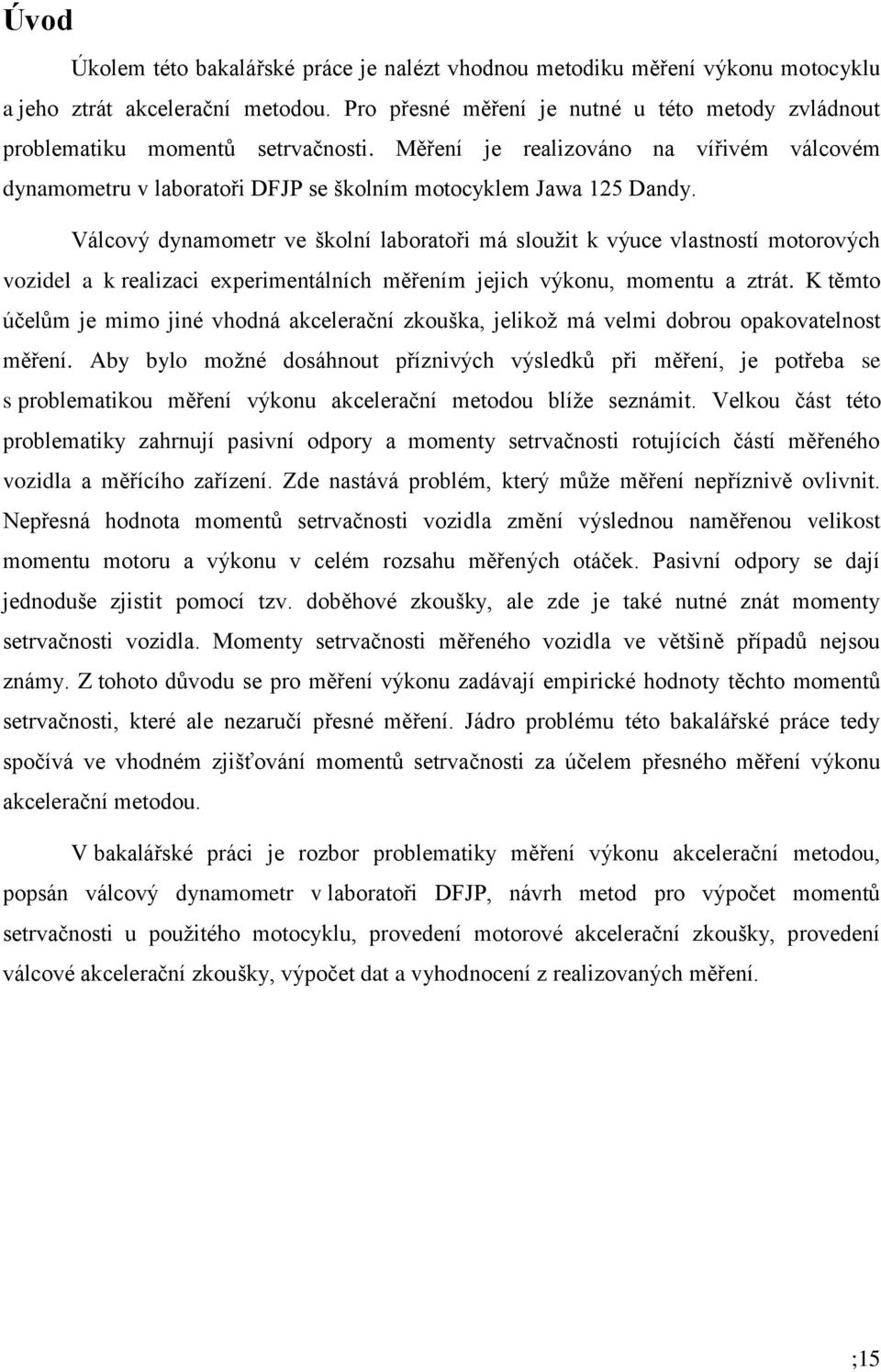 Válcový dynamometr ve školní laboratoři má sloužit k výuce vlastností motorových vozidel a k realizaci experimentálních měřením jejich výkonu, momentu a ztrát.