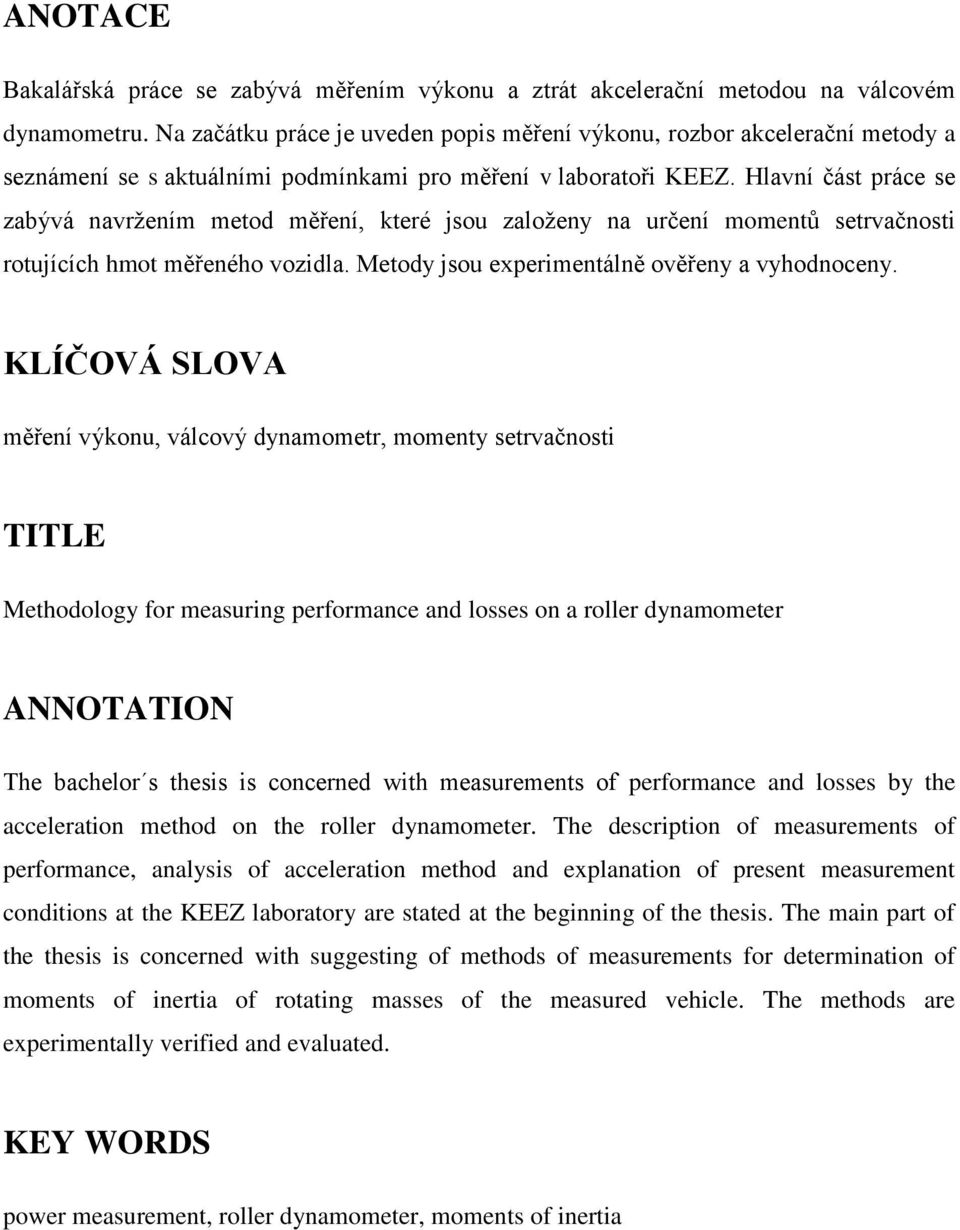Hlavní část práce se zabývá navržením metod měření, které jsou založeny na určení momentů setrvačnosti rotujících hmot měřeného vozidla. Metody jsou experimentálně ověřeny a vyhodnoceny.