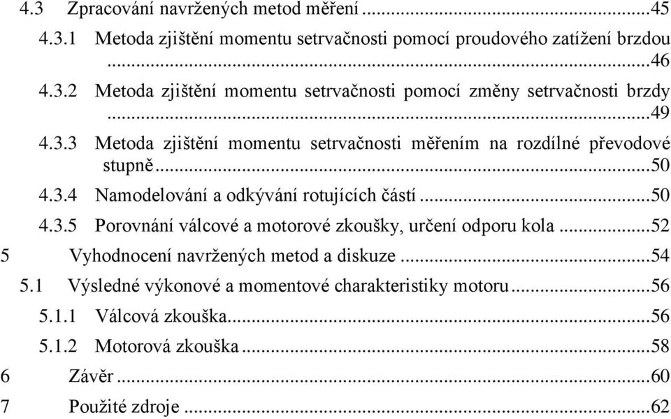 .. 52 5 Vyhodnocení navržených metod a diskuze... 54 5.1 Výsledné výkonové a momentové charakteristiky motoru... 56 5.1.1 Válcová zkouška... 56 5.1.2 Motorová zkouška.