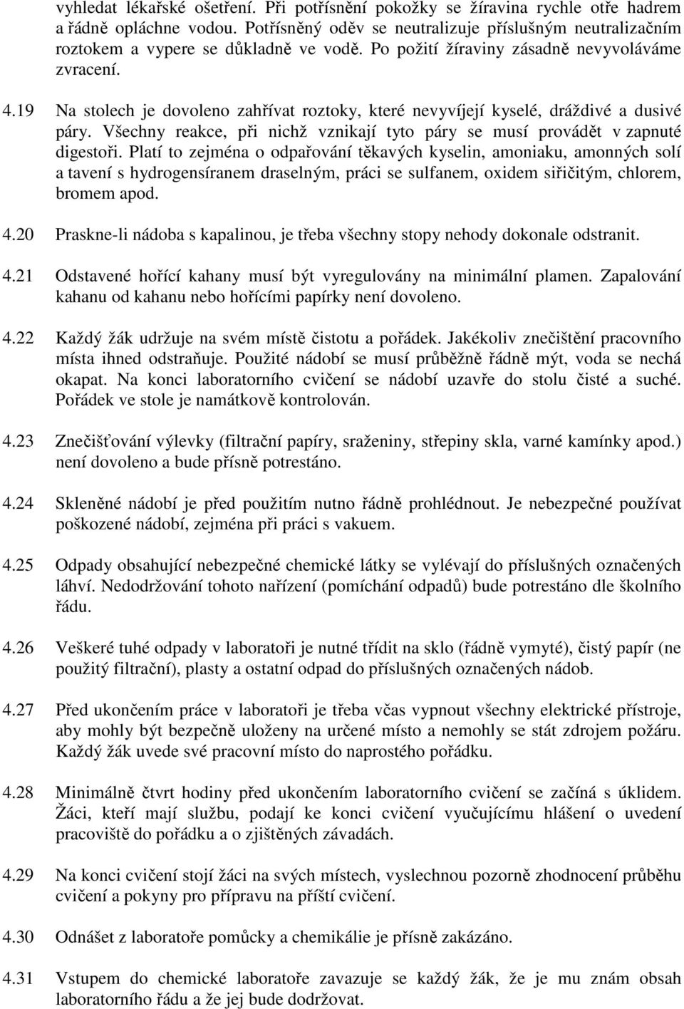 19 Na stolech je dovoleno zahřívat roztoky, které nevyvíjejí kyselé, dráždivé a dusivé páry. Všechny reakce, při nichž vznikají tyto páry se musí provádět v zapnuté digestoři.