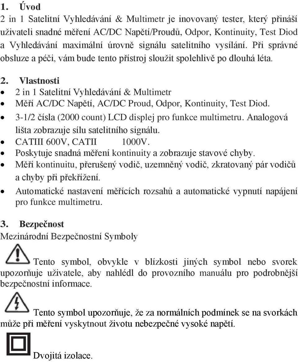 Vlastnosti 2 in 1 Satelitní Vyhledávání & Multimetr Měří AC/DC Napětí, AC/DC Proud, Odpor, Kontinuity, Test Diod. 3-1/2 čísla (2000 count) LCD displej pro funkce multimetru.