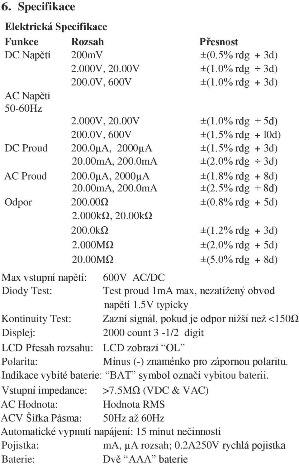 8% rdg + 5d) 2.000kΩ, 20.00kΩ 200.0kΩ ±(1.2% rdg + 3d) 2.000MΩ ±(2.0% rdg + 5d) 20.00MΩ ±(5.0% rdg + 8d) Max vstupní napětí: 600V AC/DC Diody Test: Test proud 1mA max, nezatížený obvod napětí 1.