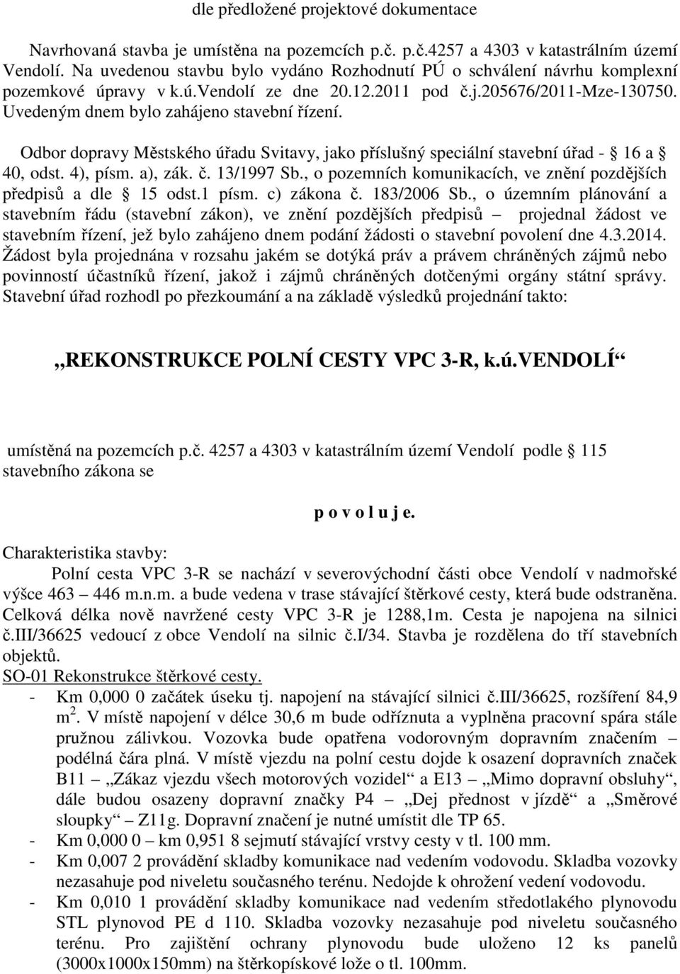 Odbor dopravy Městského úřadu Svitavy, jako příslušný speciální stavební úřad - 16 a 40, odst. 4), písm. a), zák. č. 13/1997 Sb., o pozemních komunikacích, ve znění pozdějších předpisů a dle 15 odst.