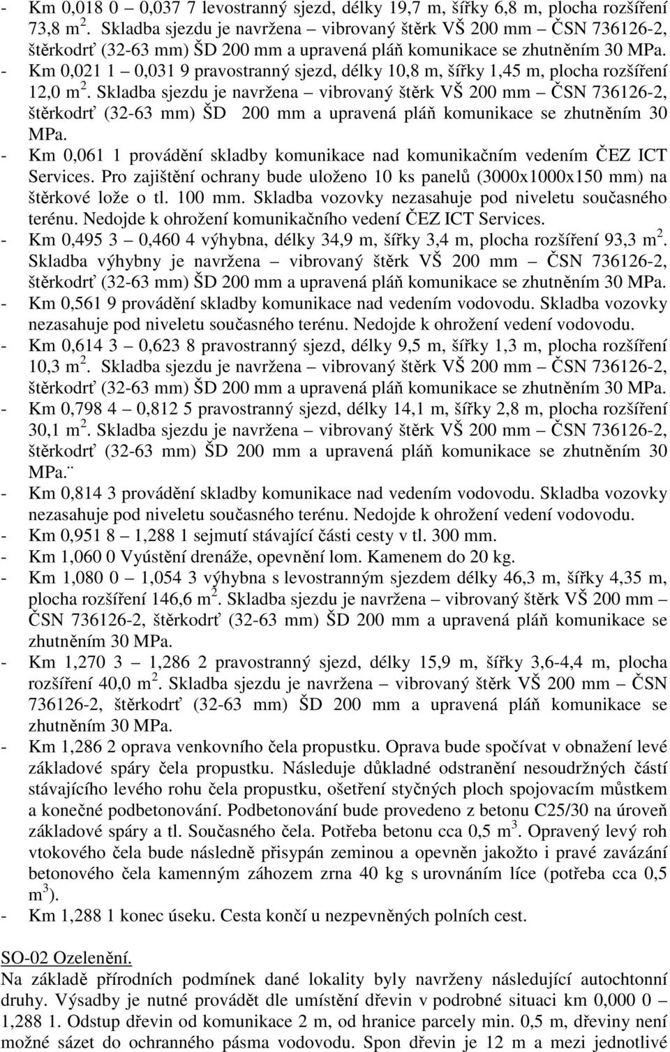 - Km 0,021 1 0,031 9 pravostranný sjezd, délky 10,8 m, šířky 1,45 m, plocha rozšíření 12,0 m 2.  - Km 0,061 1 provádění skladby komunikace nad komunikačním vedením ČEZ ICT Services.