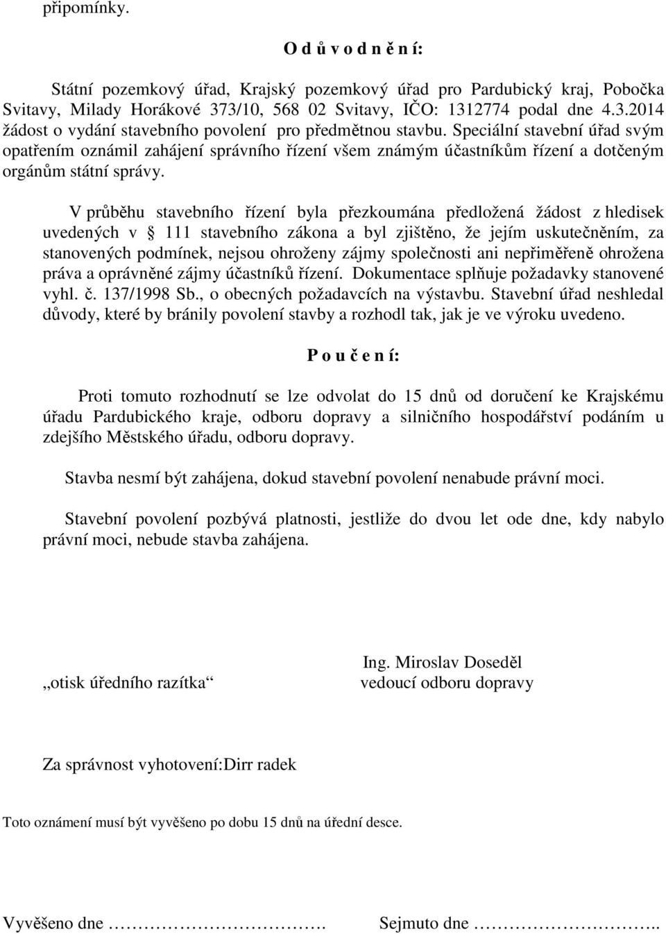 V průběhu stavebního řízení byla přezkoumána předložená žádost z hledisek uvedených v 111 stavebního zákona a byl zjištěno, že jejím uskutečněním, za stanovených podmínek, nejsou ohroženy zájmy