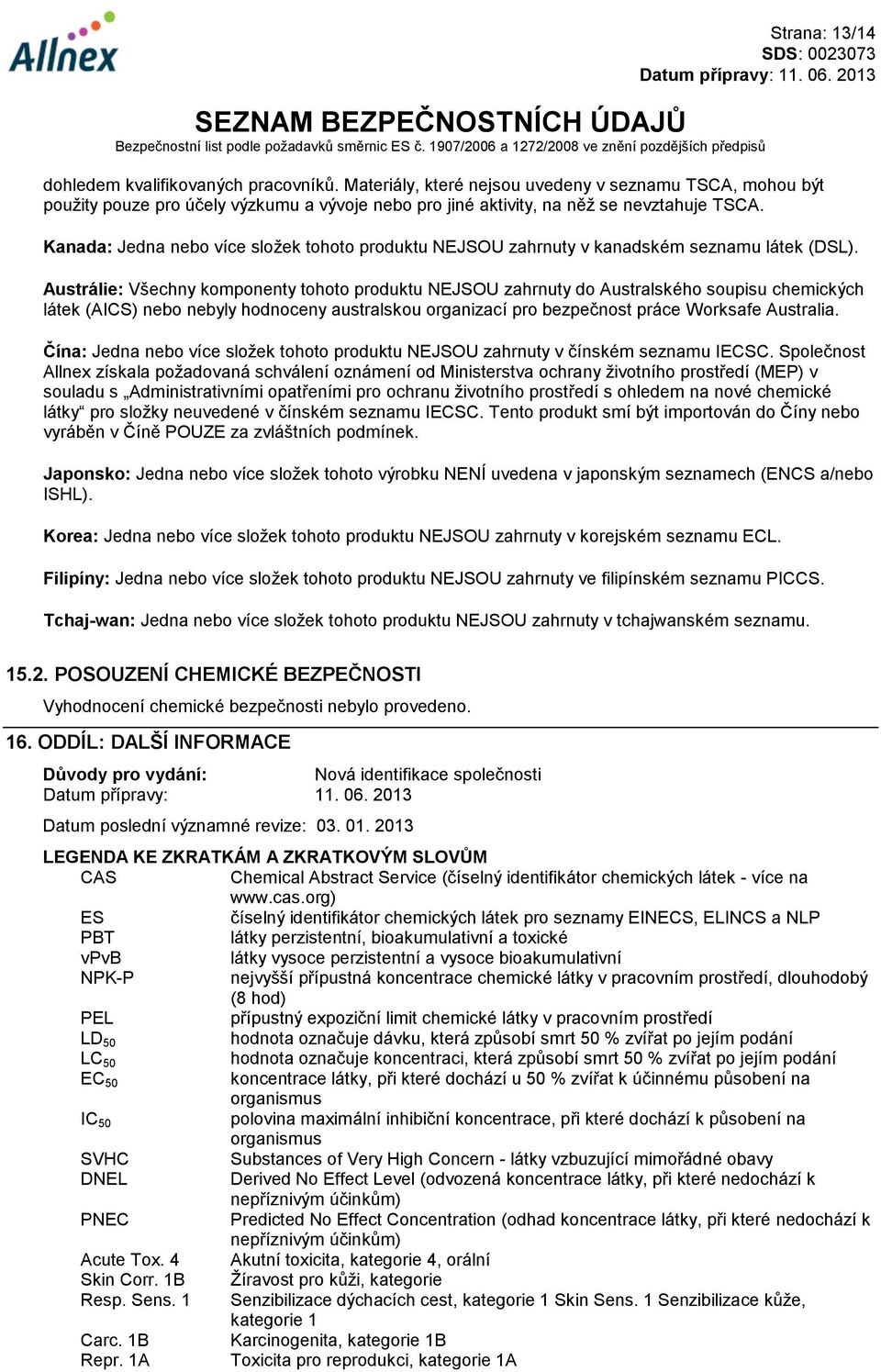 Austrálie: Všechny komponenty tohoto produktu NEJSOU zahrnuty do Australského soupisu chemických látek (AICS) nebo nebyly hodnoceny australskou organizací pro bezpečnost práce Worksafe Australia.