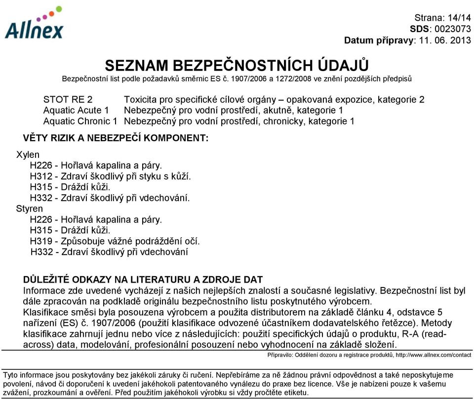 H332 - Zdraví škodlivý při vdechování. Styren H226 - Hořlavá kapalina a páry. H315 - Dráždí kůži. H319 - Způsobuje vážné podráždění očí.