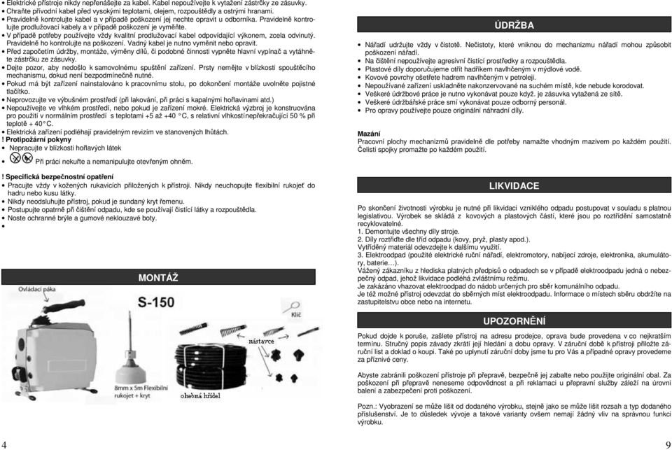 V případě potřeby používejte vždy kvalitní prodlužovací kabel odpovídající výkonem, zcela odvinutý. Pravidelně ho kontrolujte na poškození. Vadný kabel je nutno vyměnit nebo opravit.