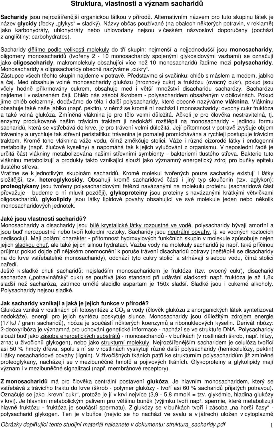 Sacharidy dělíme podle velikosti molekuly do tří skupin: nejmenší a nejjednodušší jsou monosacharidy, oligomery monosacharidů (tvořeny 2-10 monosacharidy spojenými glykosidovými vazbami) se označují