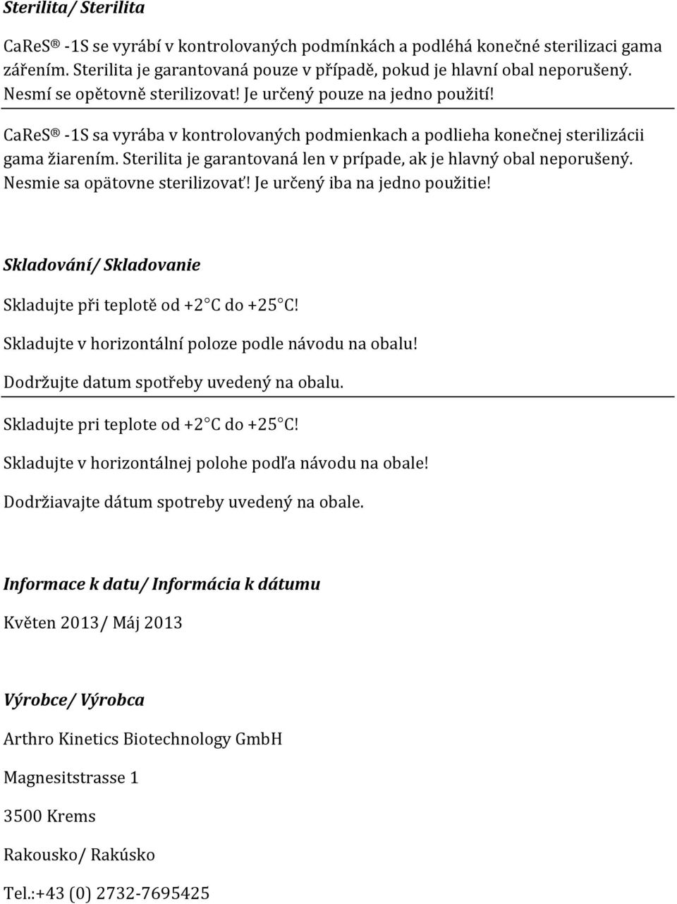 Sterilita je garantovaná len v prípade, ak je hlavnı obal neporu enı. Nesmie sa opätovne sterilizova! Je urèenı iba na jedno pou itie! Skladování/ Skladovanie Skladujte pøi teplotì od +2 C do +25 C!