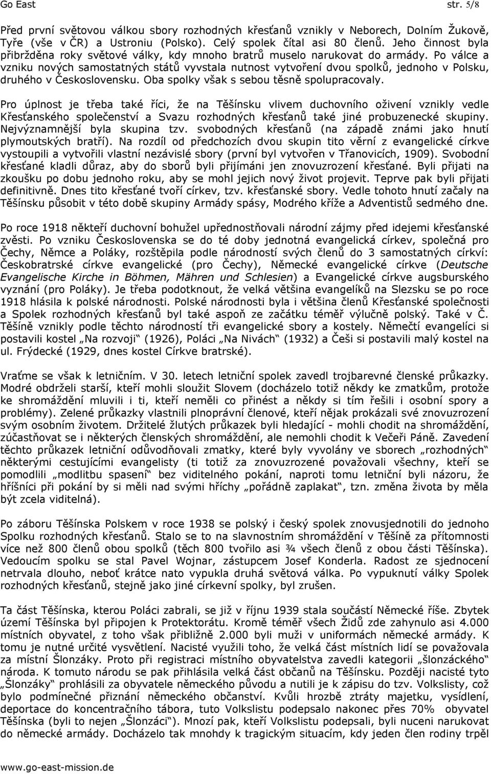 Po válce a vzniku nových samostatných států vyvstala nutnost vytvoření dvou spolků, jednoho v Polsku, druhého v Československu. Oba spolky však s sebou těsně spolupracovaly.