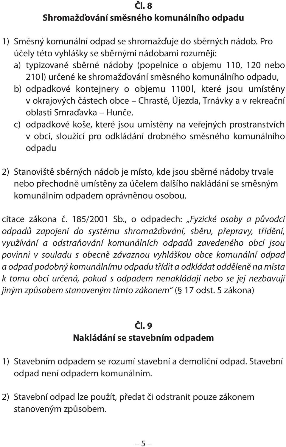 kontejnery o objemu 1100 l, které jsou umístěny v okrajových částech obce Chrastě, Újezda, Trnávky a v rekreační oblasti Smraďavka Hunče.