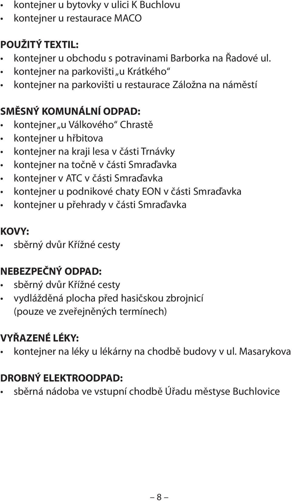 Trnávky kontejner na točně v části Smraďavka kontejner v ATC v části Smraďavka kontejner u podnikové chaty EON v části Smraďavka kontejner u přehrady v části Smraďavka KOVY: sběrný dvůr Křížné cesty