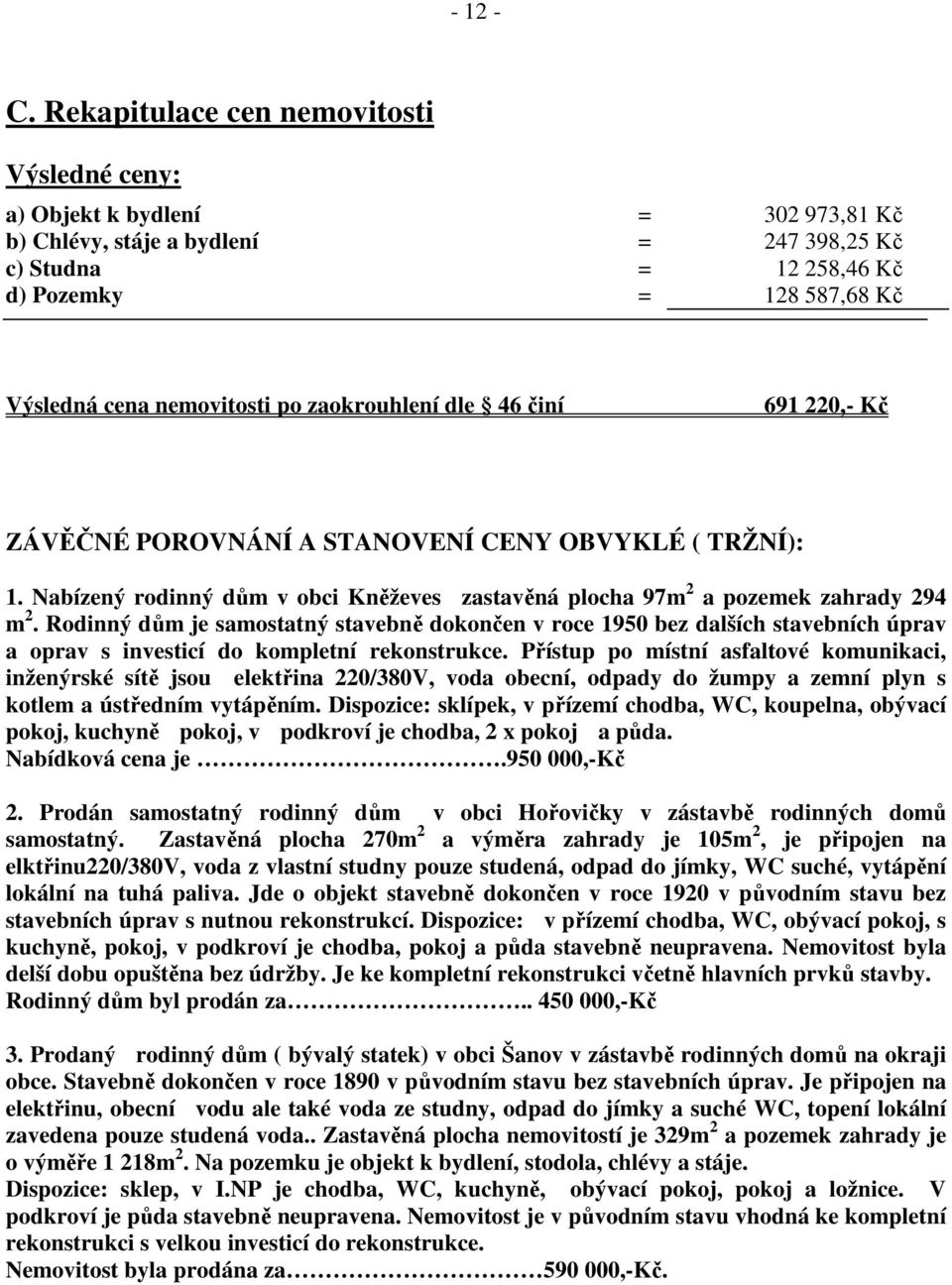 nemovitosti po zaokrouhlení dle 46 činí 691 220,- Kč ZÁVĚČNÉ POROVNÁNÍ A STANOVENÍ CENY OBVYKLÉ ( TRŽNÍ): 1. Nabízený rodinný dům v obci Kněževes zastavěná plocha 97m 2 a pozemek zahrady 294 m 2.