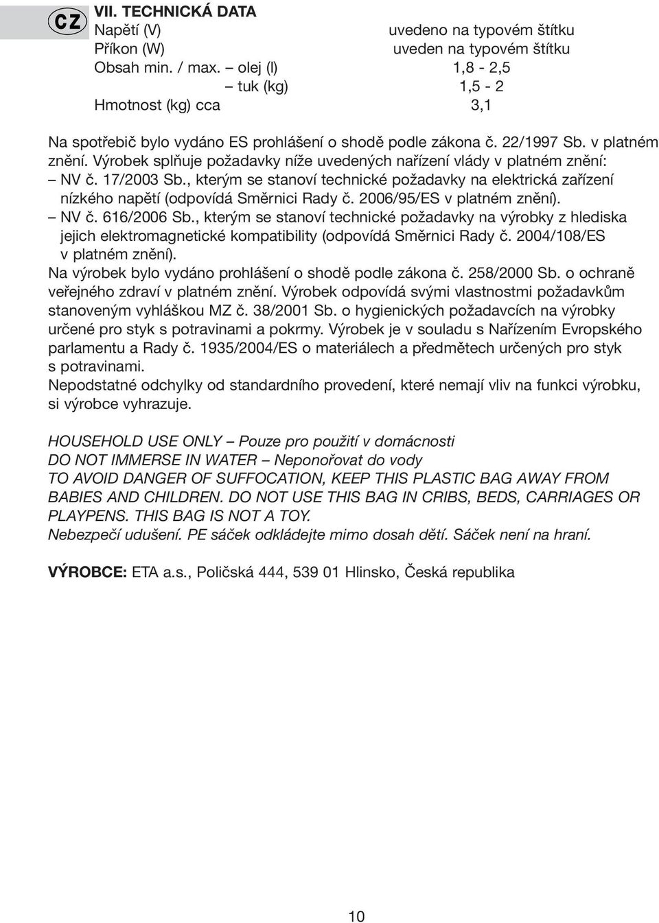 Výrobek splňuje požadavky níže uvedených nařízení vlády v platném znění: NV č. 17/2003 Sb., kterým se stanoví technické požadavky na elektrická zařízení nízkého napětí (odpovídá Směrnici Rady č.