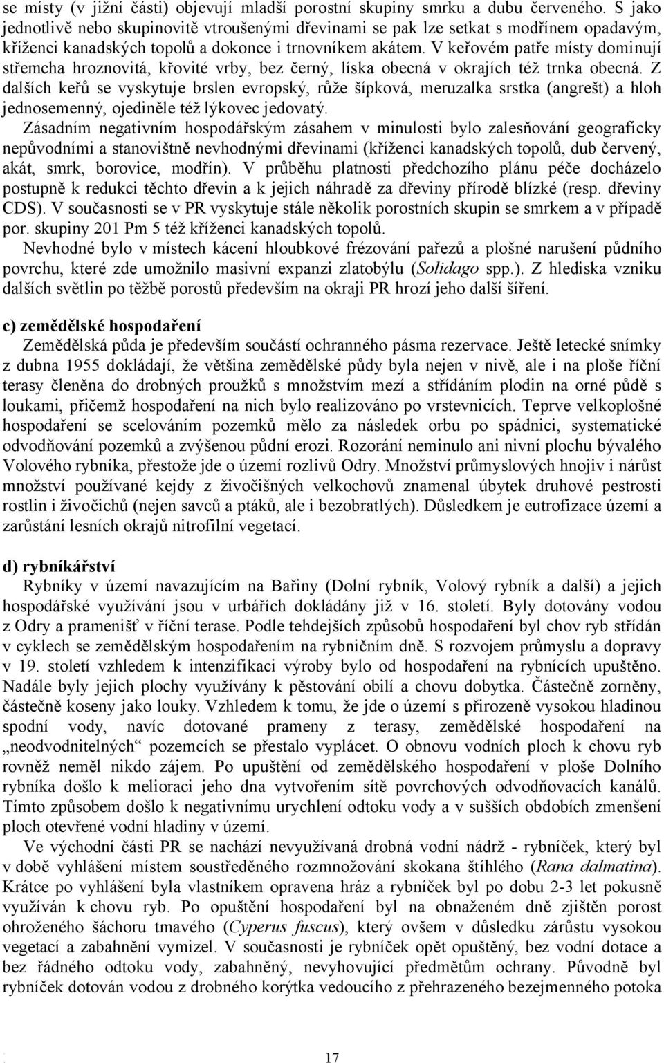 V keřovém patře místy dominují střemcha hroznovitá, křovité vrby, bez černý, líska obecná v okrajích též trnka obecná.