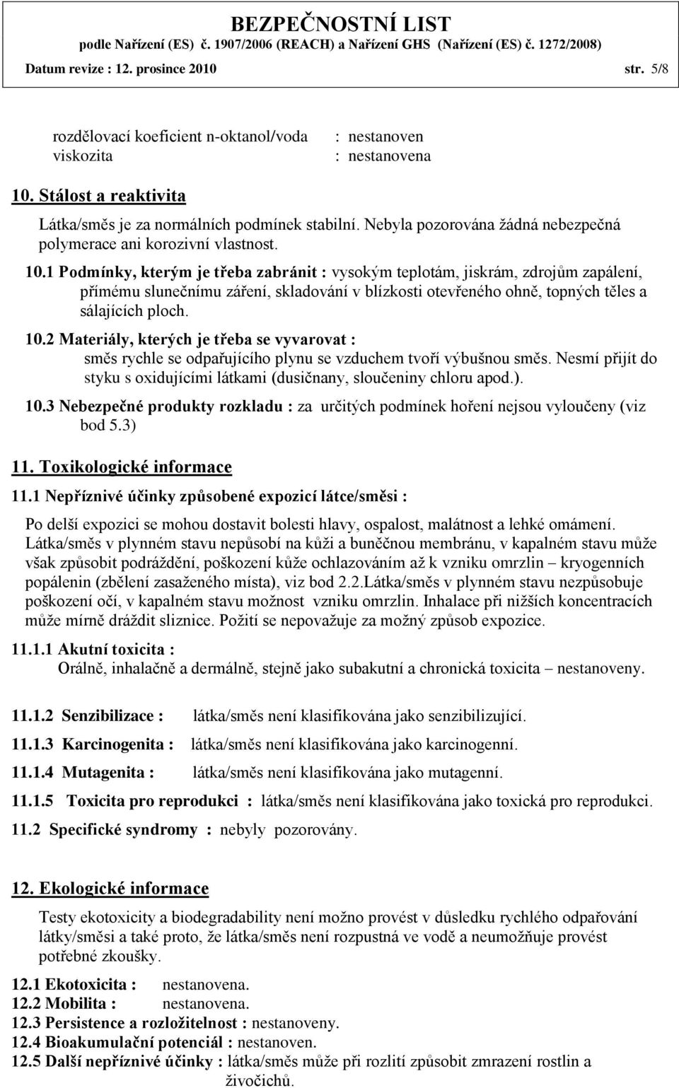 1 Podmínky, kterým je třeba zabránit : vysokým teplotám, jiskrám, zdrojům zapálení, přímému slunečnímu záření, skladování v blízkosti otevřeného ohně, topných těles a sálajících ploch. 10.