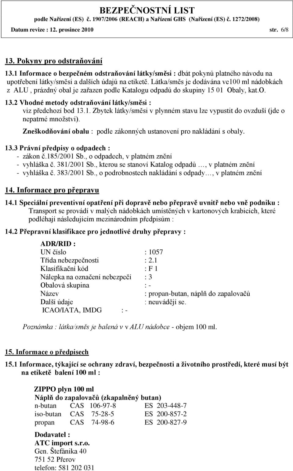 Látka/směs je dodávána ve100 ml nádobkách z ALU, prázdný obal je zařazen podle Katalogu odpadů do skupiny 15 01 Obaly, kat.o. 13.2 Vhodné metody odstraňování látky/směsi : viz předchozí bod 13.1. Zbytek látky/směsi v plynném stavu lze vypustit do ovzduší (jde o nepatrné množství).