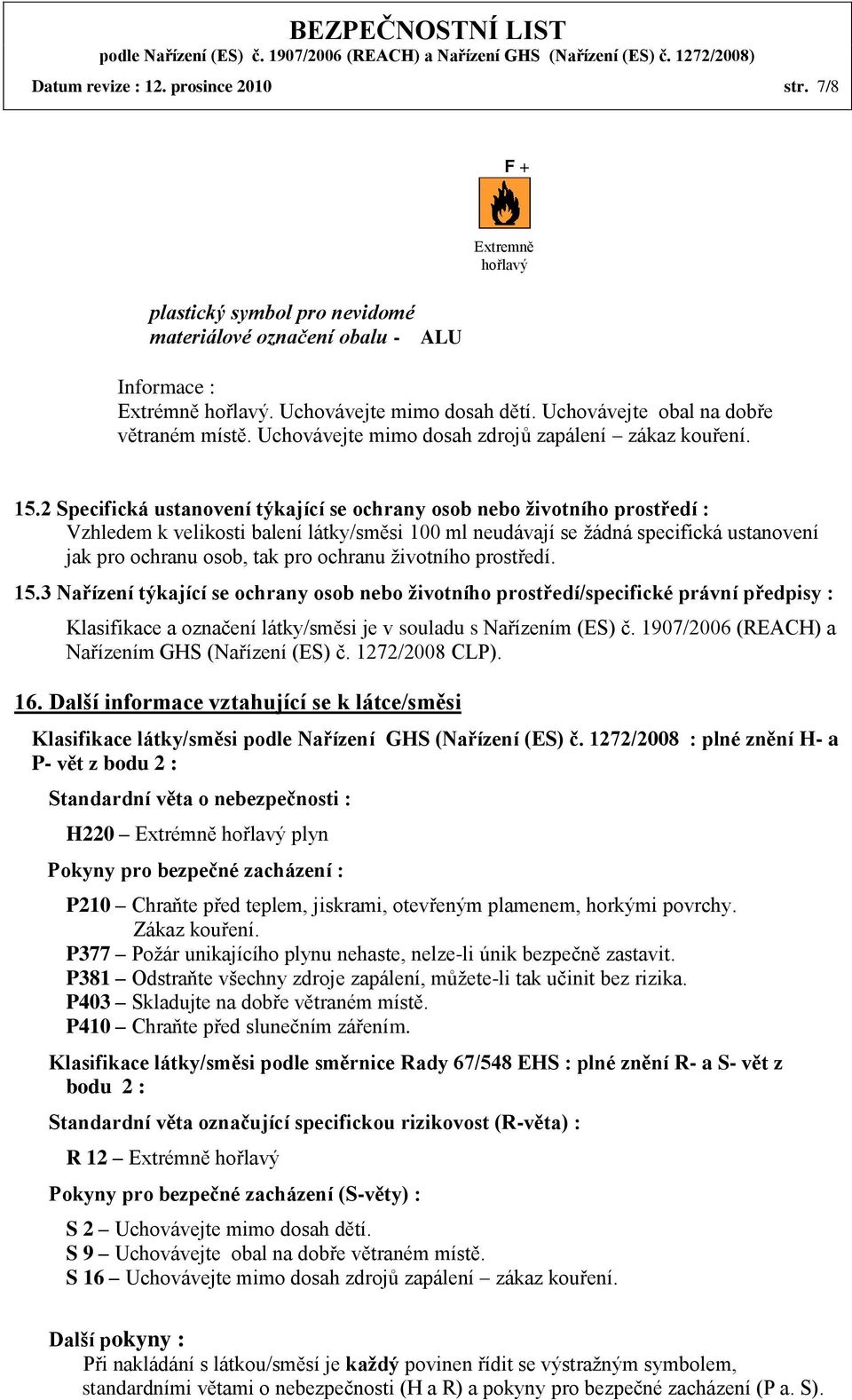 2 Specifická ustanovení týkající se ochrany osob nebo životního prostředí : Vzhledem k velikosti balení látky/směsi 100 ml neudávají se žádná specifická ustanovení jak pro ochranu osob, tak pro