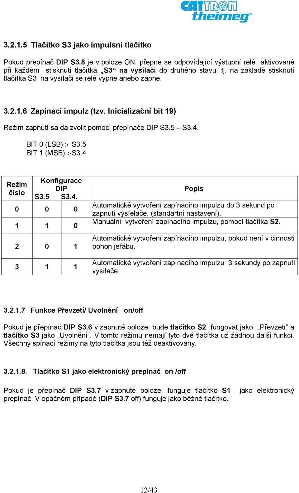 5 BIT 1 (MSB) > S3.4 Režim číslo Konfigurace DIP S3.5 S3.4. 0 0 0 1 1 0 2 0 1 3 1 1 Popis Automatické vytvoření zapínacího impulzu do 3 sekund po zapnutí vysíelače. (standartní nastavení).