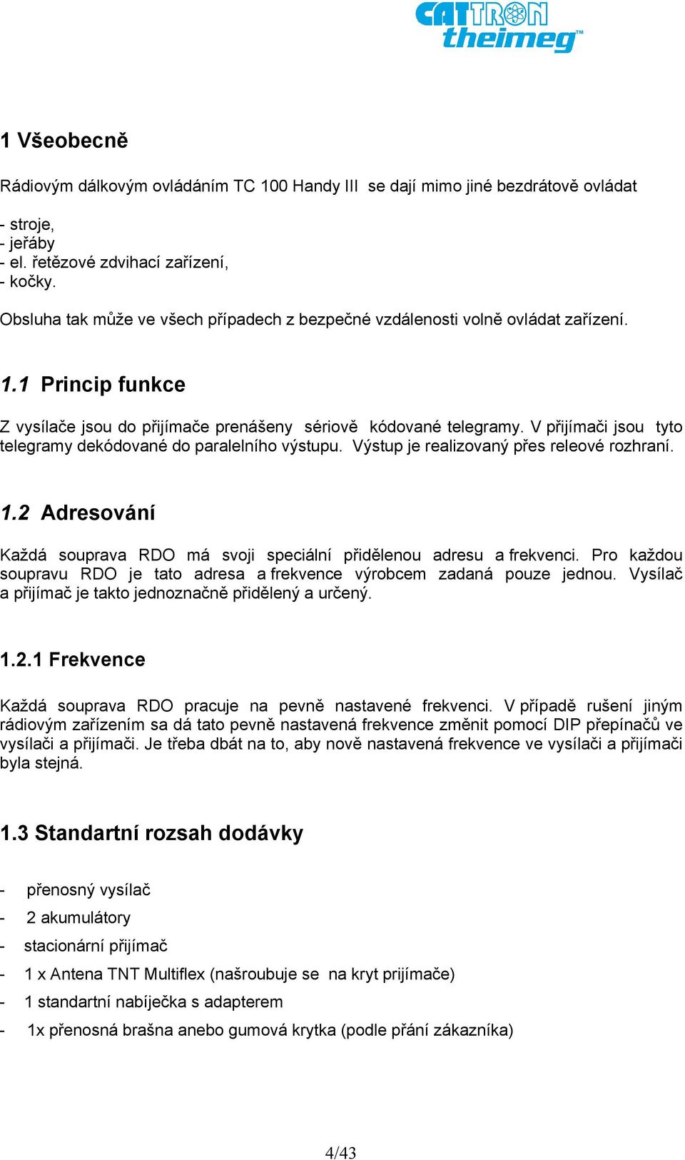 V přijímači jsou tyto telegramy dekódované do paralelního výstupu. Výstup je realizovaný přes releové rozhraní. 1.2 Adresování Každá souprava RDO má svoji speciální přidělenou adresu a frekvenci.