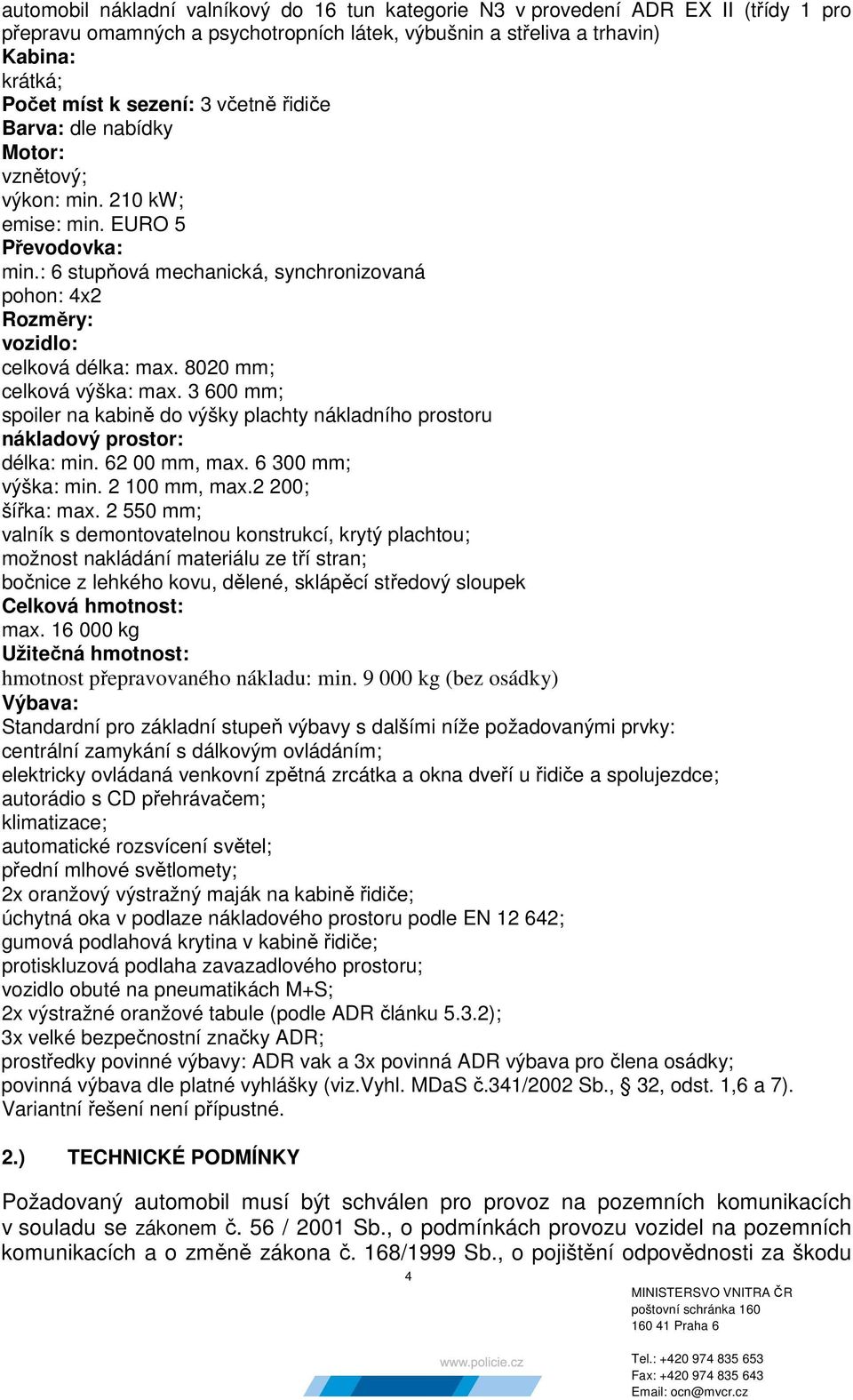 8020 mm; celková výška: max. 3 600 mm; spoiler na kabině do výšky plachty nákladního prostoru nákladový prostor: délka: min. 62 00 mm, max. 6 300 mm; výška: min. 2 100 mm, max.2 200; šířka: max.