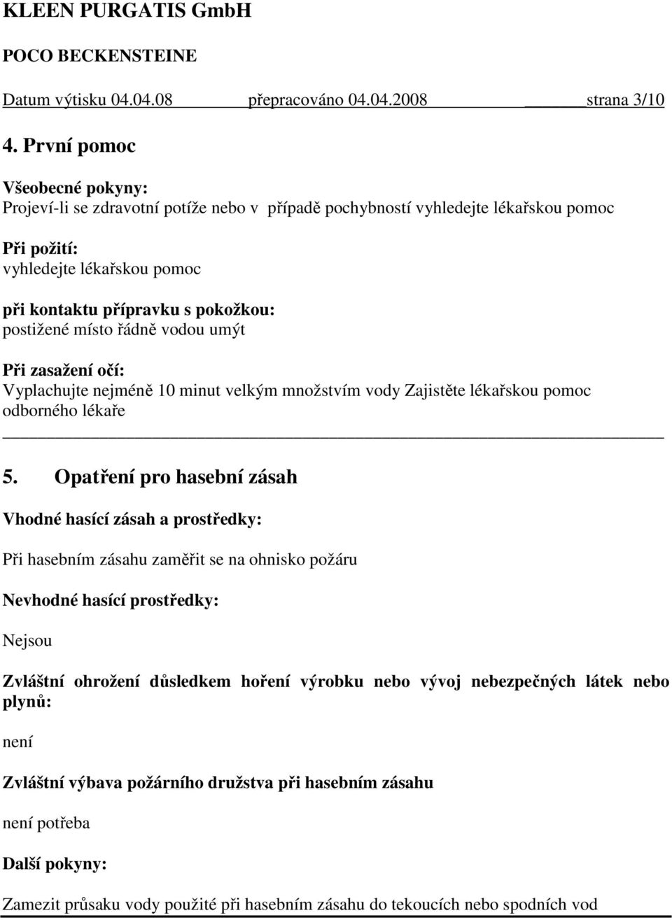 místo řádně vodou umýt Při zasažení očí: Vyplachujte nejméně 10 minut velkým množstvím vody Zajistěte lékařskou pomoc odborného lékaře 5.