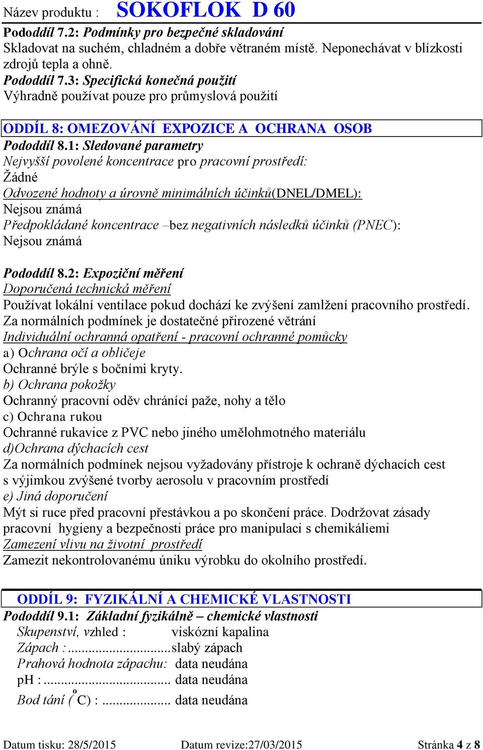 1: Sledované parametry Nejvyšší povolené koncentrace pro pracovní prostředí: Odvozené hodnoty a úrovně minimálních účinků(dnel/dmel): Nejsou známá Předpokládané koncentrace bez negativních následků