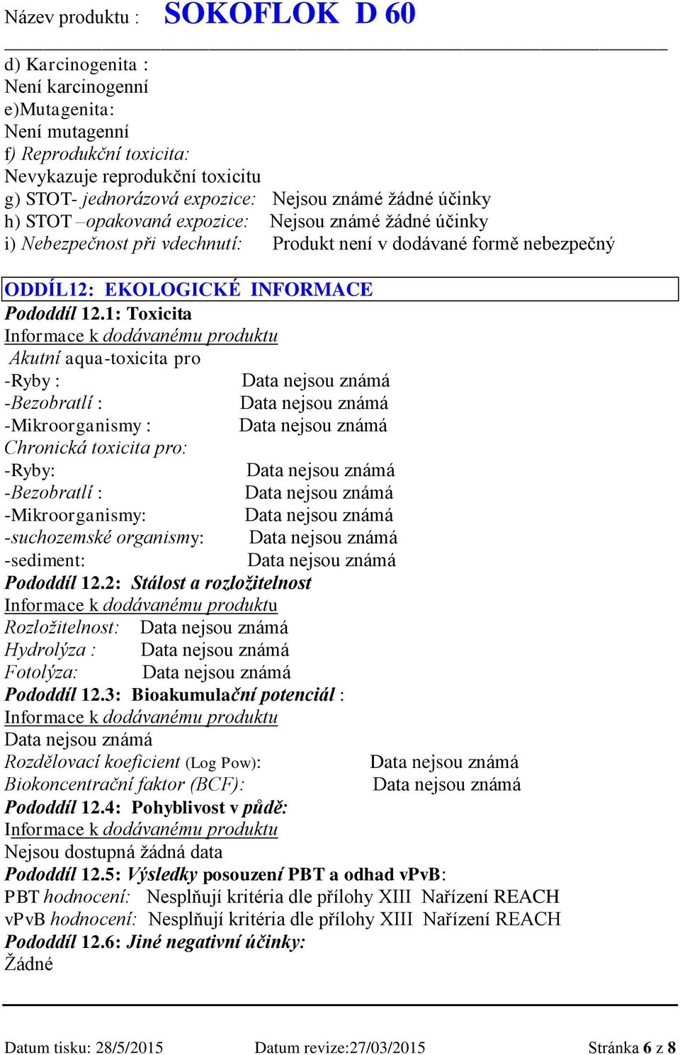 1: Toxicita Informace k dodávanému produktu Akutní aqua-toxicita pro -Ryby : -Bezobratlí : -Mikroorganismy : Chronická toxicita pro: -Ryby: -Bezobratlí : -Mikroorganismy: -suchozemské organismy: