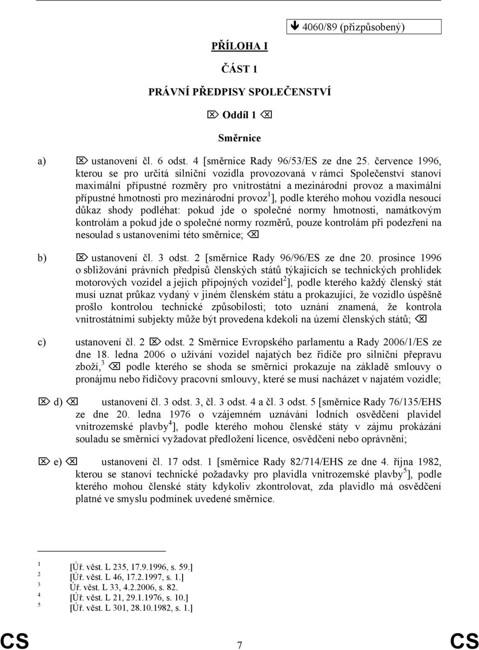 mezinárodní provoz 1 ], podle kterého mohou vozidla nesoucí důkaz shody podléhat: pokud jde o společné normy hmotnosti, namátkovým kontrolám a pokud jde o společné normy rozměrů, pouze kontrolám při