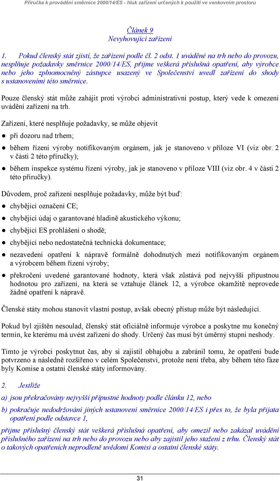 shody s ustanoveními této směrnice. Pouze členský stát může zahájit proti výrobci administrativní postup, který vede k omezení uvádění zařízení na trh.