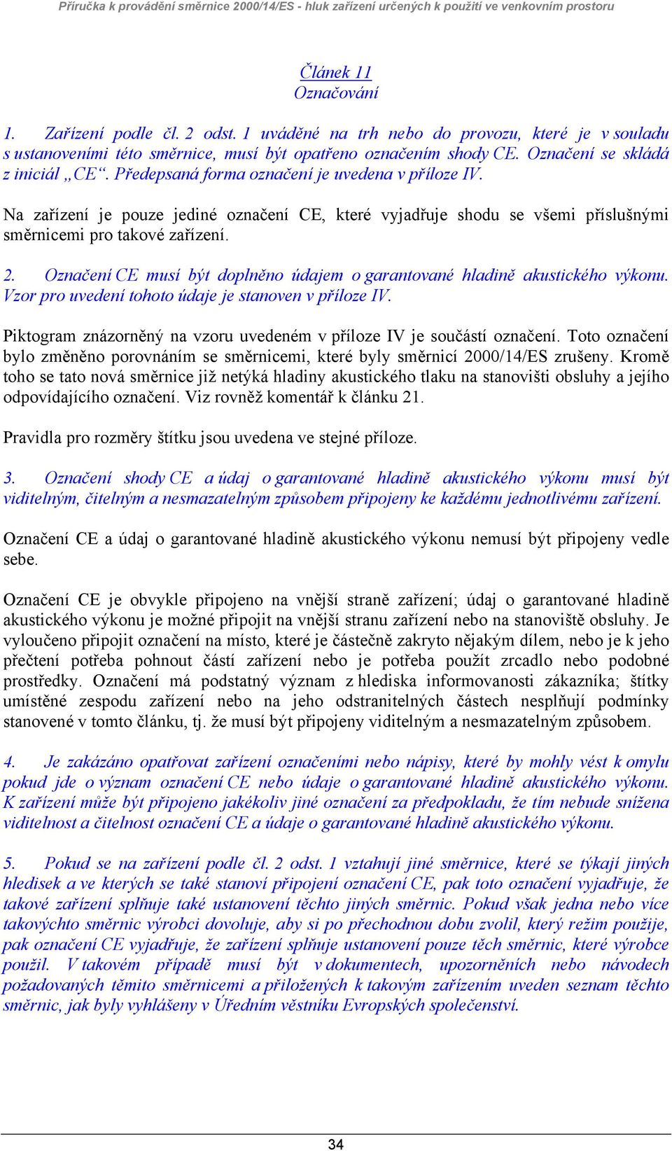 2. Označení CE musí být doplněno údajem o garantované hladině akustického výkonu. Vzor pro uvedení tohoto údaje je stanoven v příloze IV.