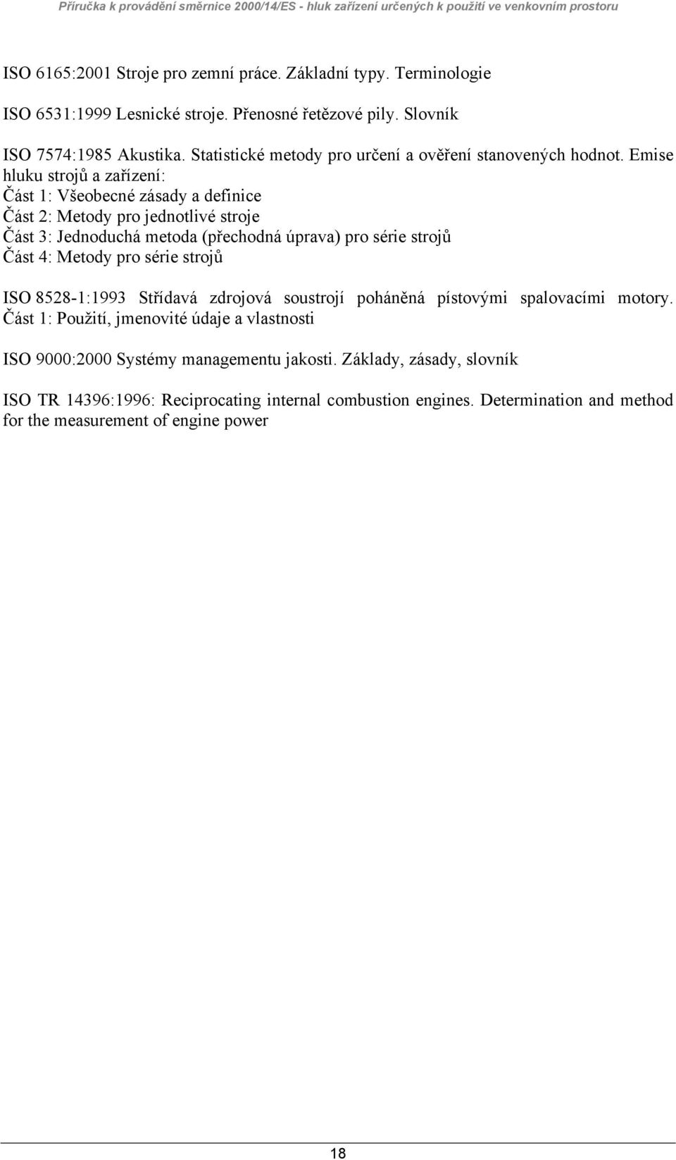 Emise hluku strojů a zařízení: Část 1: Všeobecné zásady a definice Část 2: Metody pro jednotlivé stroje Část 3: Jednoduchá metoda (přechodná úprava) pro série strojů Část 4: Metody