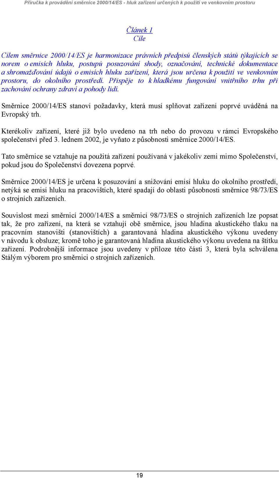 Přispěje to k hladkému fungování vnitřního trhu při zachování ochrany zdraví a pohody lidí. Směrnice 2000/14/ES stanoví požadavky, která musí splňovat zařízení poprvé uváděná na Evropský trh.