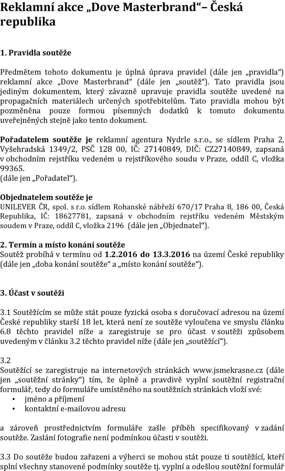 Tato pravidla mohou být pozměněna pouze formou písemných dodatků k tomuto dokumentu uveřejněných stejně jako tento dokument. Pořadatelem soutěže je reklamní agentura Nydrle s.r.o., se sídlem Praha 2, Vyšehradská 1349/2, PSČ 128 00, IČ: 27140849, DIČ: CZ27140849, zapsaná v obchodním rejstříku vedeném u rejstříkového soudu v Praze, oddíl C, vložka 99365.