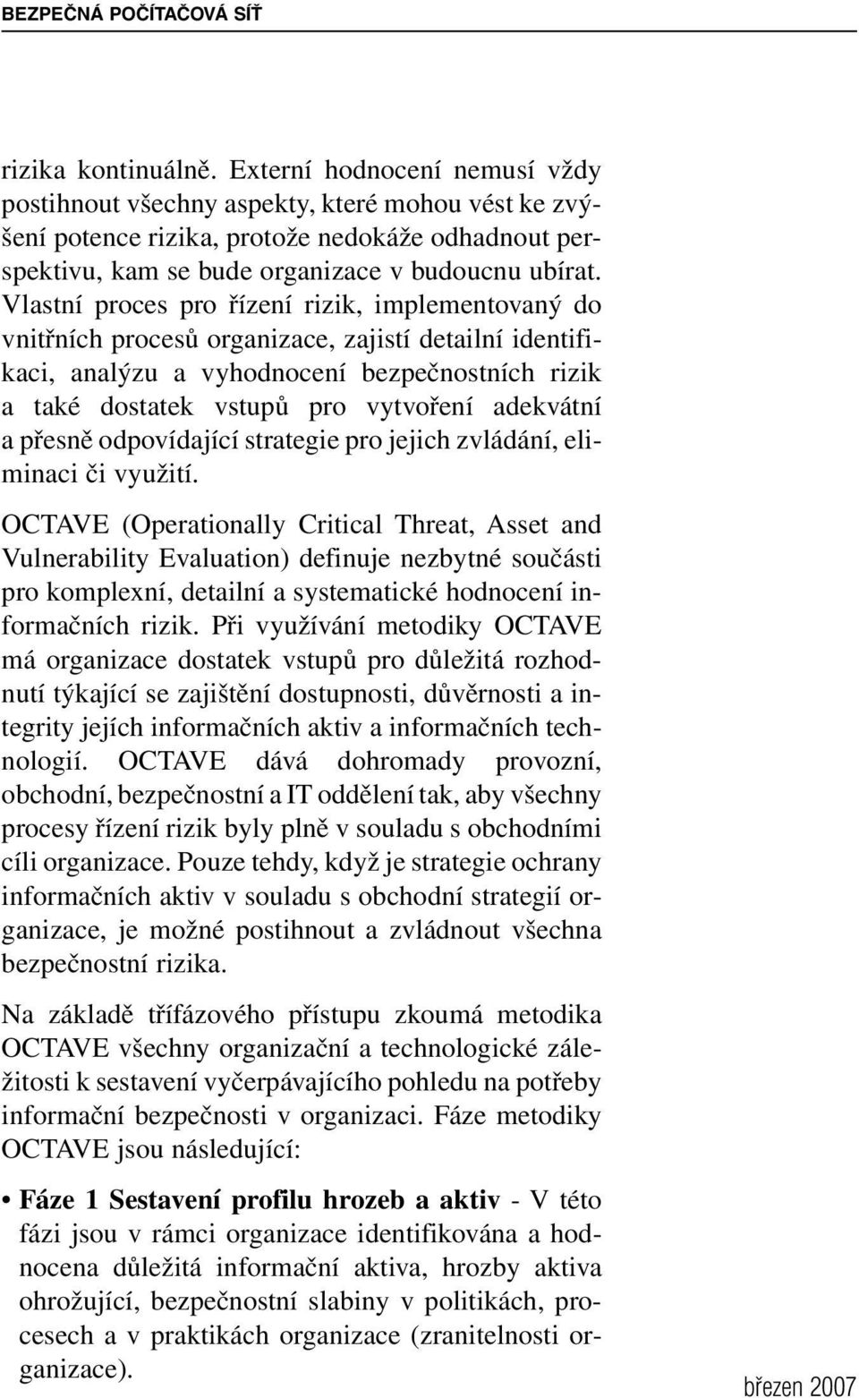 Vlastní proces pro řízení rizik, implementovaný do vnitřních procesů organizace, zajistí detailní identifikaci, analýzu a vyhodnocení bezpečnostních rizik a také dostatek vstupů pro vytvoření