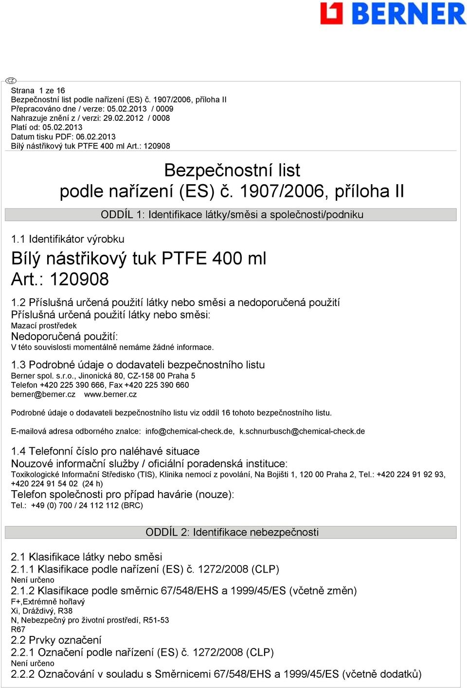 2 Příslušná určená použití látky nebo směsi a nedoporučená použití Příslušná určená použití látky nebo směsi: Mazací prostředek Nedoporučená použití: V této souvislosti momentálně nemáme žádné