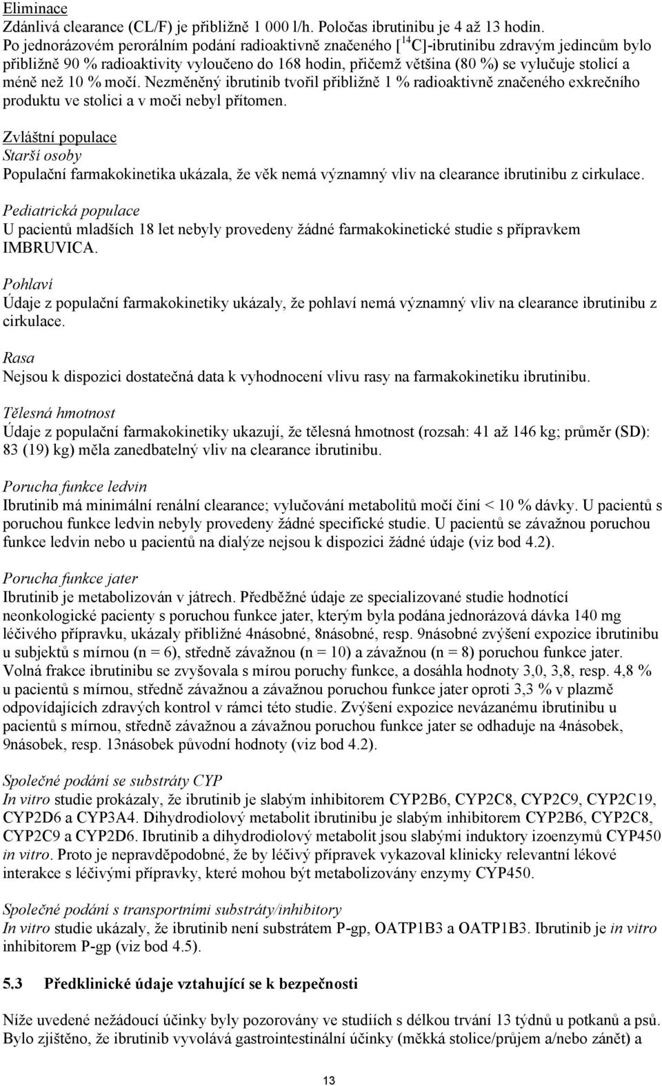 méně než 10 % močí. Nezměněný ibrutinib tvořil přibližně 1 % radioaktivně značeného exkrečního produktu ve stolici a v moči nebyl přítomen.