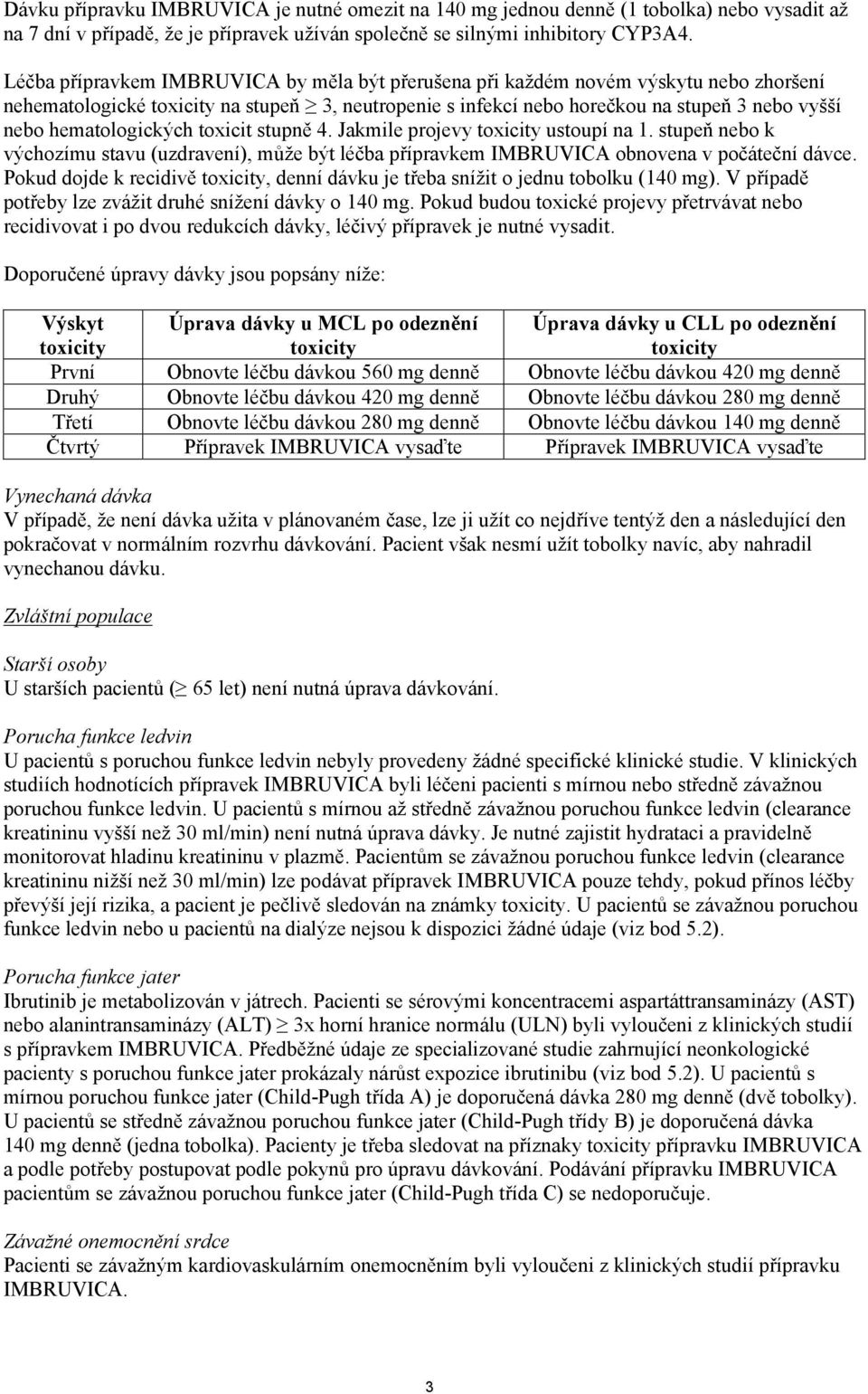 hematologických toxicit stupně 4. Jakmile projevy toxicity ustoupí na 1. stupeň nebo k výchozímu stavu (uzdravení), může být léčba přípravkem IMBRUVICA obnovena v počáteční dávce.