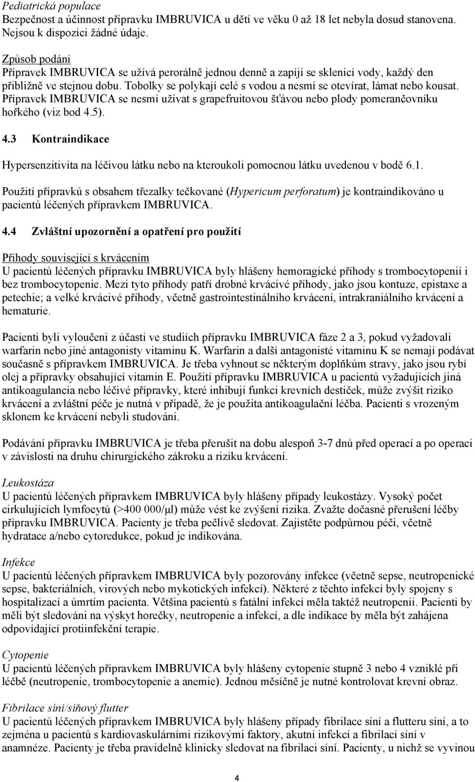 Tobolky se polykají celé s vodou a nesmí se otevírat, lámat nebo kousat. Přípravek IMBRUVICA se nesmí užívat s grapefruitovou šťávou nebo plody pomerančovníku hořkého (viz bod 4.